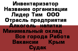 Инвентаризатор › Название организации ­ Лидер Тим, ООО › Отрасль предприятия ­ Алкоголь, напитки › Минимальный оклад ­ 35 000 - Все города Работа » Вакансии   . Крым,Судак